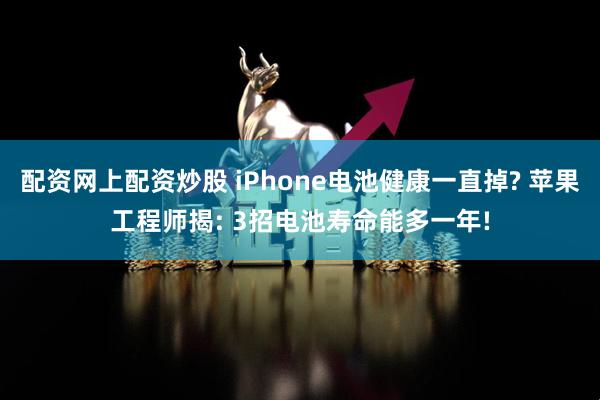 配资网上配资炒股 iPhone电池健康一直掉? 苹果工程师揭: 3招电池寿命能多一年!