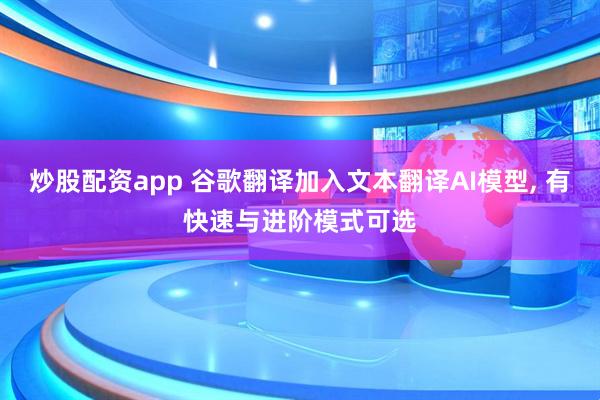 炒股配资app 谷歌翻译加入文本翻译AI模型, 有快速与进阶模式可选