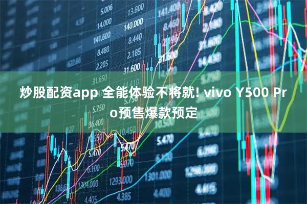 炒股配资app 全能体验不将就! vivo Y500 Pro预售爆款预定