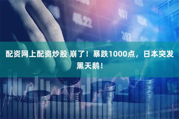 配资网上配资炒股 崩了！暴跌1000点，日本突发黑天鹅！