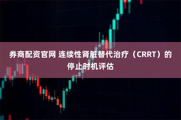 券商配资官网 连续性肾脏替代治疗（CRRT）的停止时机评估