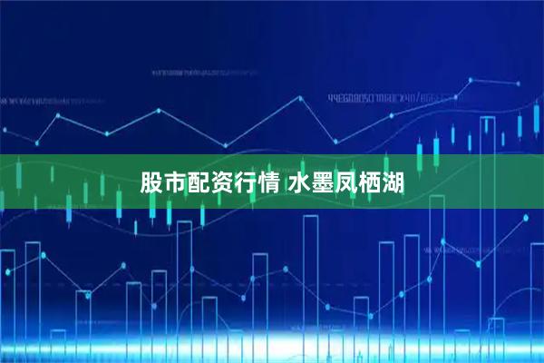 股市配资行情 水墨凤栖湖