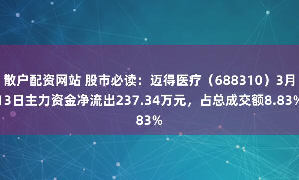 散户配资网站 股市必读:迈得医疗(688310)3月13日主力资金净流出237.34万元,占总成交额8.83%